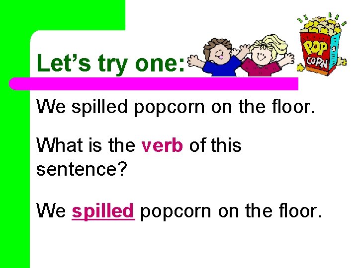 Let’s try one: We spilled popcorn on the floor. What is the verb of
