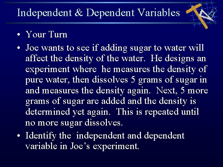 Independent & Dependent Variables • Your Turn • Joe wants to see if adding