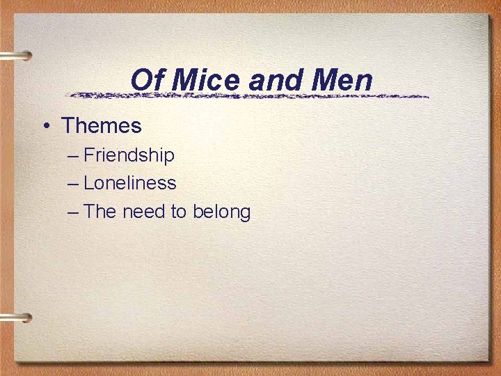 Of Mice and Men • Themes – Friendship – Loneliness – The need to