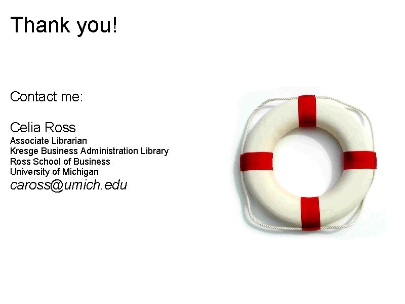 Thank you! Contact me: Celia Ross Associate Librarian Kresge Business Administration Library Ross School