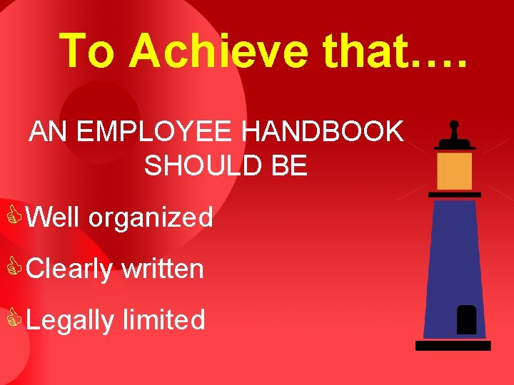 To Achieve that…. AN EMPLOYEE HANDBOOK SHOULD BE CWell organized CClearly written CLegally limited