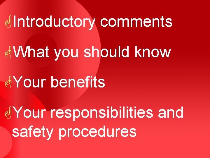 GIntroductory comments GWhat you should know GYour benefits GYour responsibilities and safety procedures 