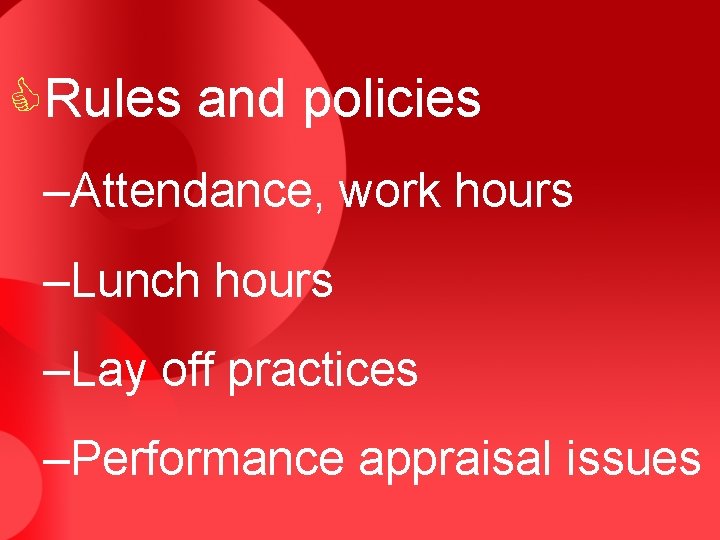CRules and policies –Attendance, work hours –Lunch hours –Lay off practices –Performance appraisal issues