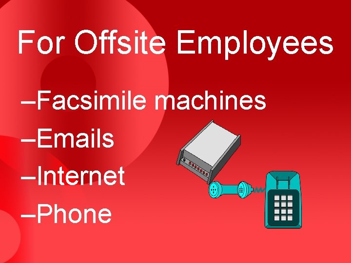 For Offsite Employees –Facsimile machines –Emails –Internet –Phone 