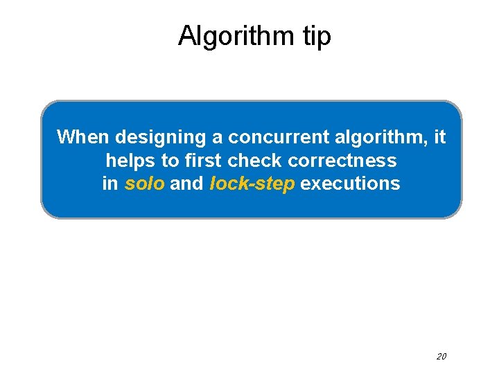 Algorithm tip When designing a concurrent algorithm, it helps to first check correctness in