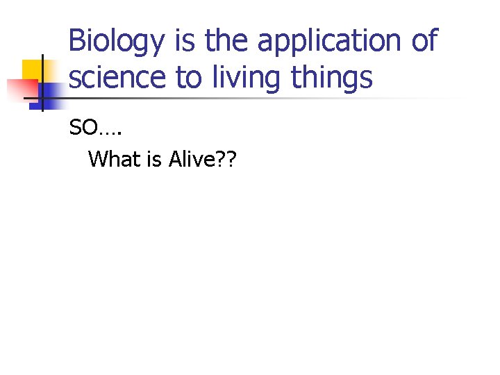 Biology is the application of science to living things SO…. What is Alive? ?