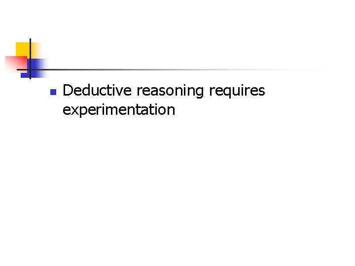 n Deductive reasoning requires experimentation 