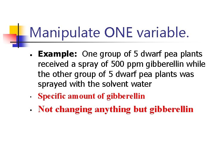 Manipulate ONE variable. • Example: One group of 5 dwarf pea plants received a