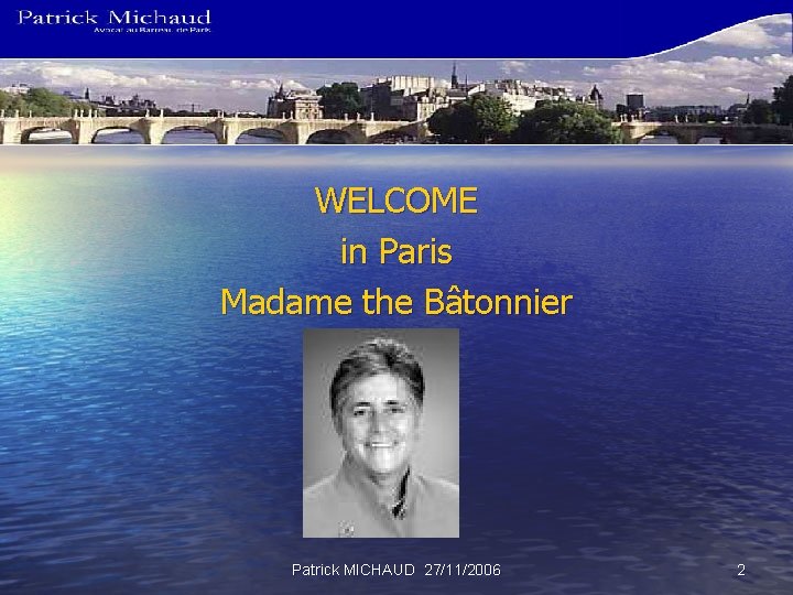WELCOME in Paris Madame the Bâtonnier Patrick MICHAUD 27/11/2006 2 