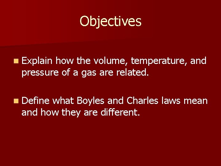 Objectives n Explain how the volume, temperature, and pressure of a gas are related.