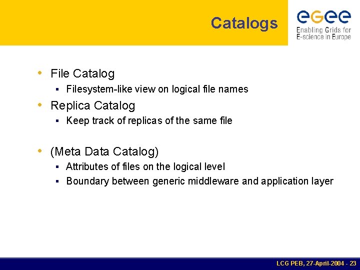 Catalogs • File Catalog § Filesystem-like view on logical file names • Replica Catalog