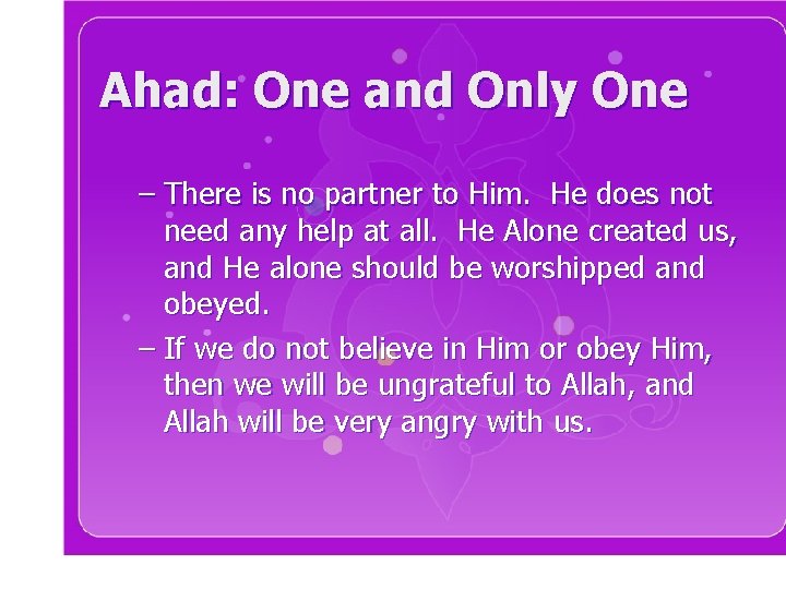 Ahad: One and Only One – There is no partner to Him. He does