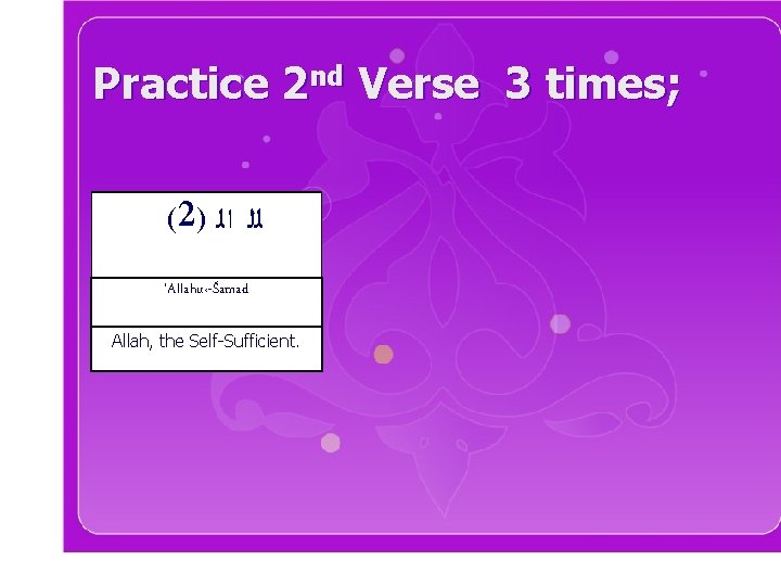 Practice 2 nd Verse 3 times; (2) ﻟﻠ ﺍﻟ 'Allahu‹-Šamad Allah, the Self-Sufficient. 