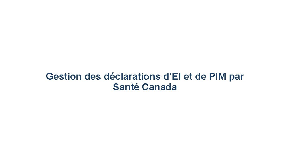 Gestion des déclarations d’EI et de PIM par Santé Canada 11 