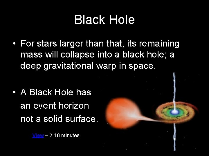 Black Hole • For stars larger than that, its remaining mass will collapse into