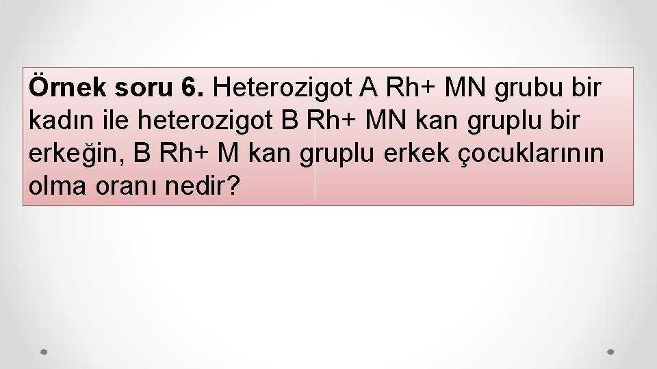 Örnek soru 6. Heterozigot A Rh+ MN grubu bir kadın ile heterozigot B Rh+