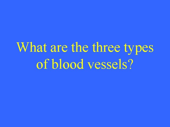 What are three types of blood vessels? 