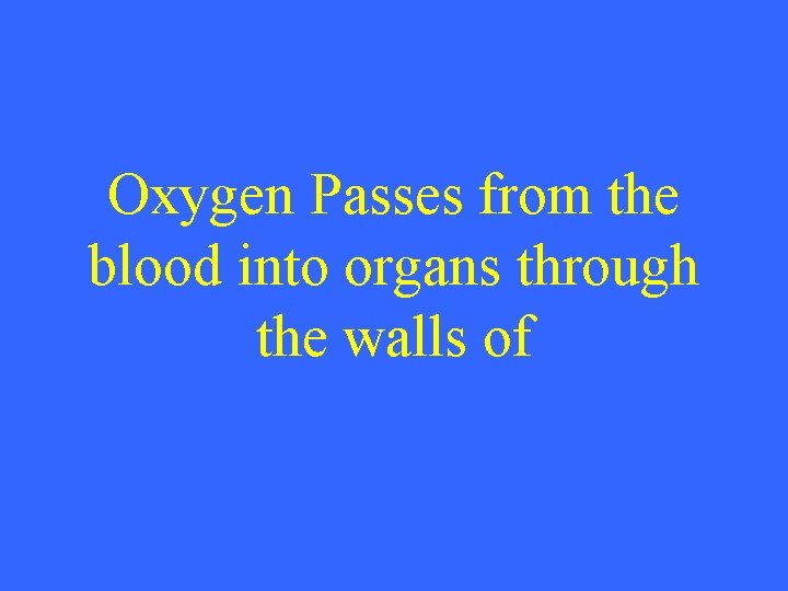 Oxygen Passes from the blood into organs through the walls of 