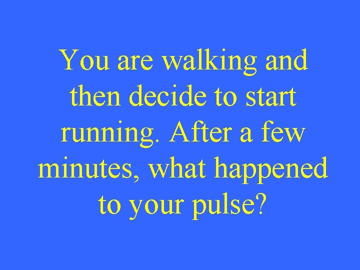 You are walking and then decide to start running. After a few minutes, what