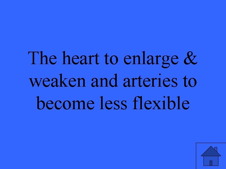 The heart to enlarge & weaken and arteries to become less flexible 