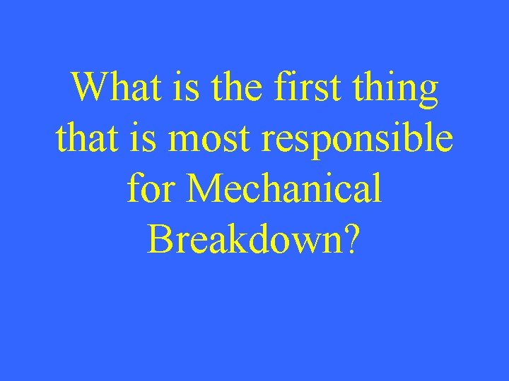 What is the first thing that is most responsible for Mechanical Breakdown? 