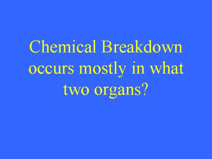 Chemical Breakdown occurs mostly in what two organs? 