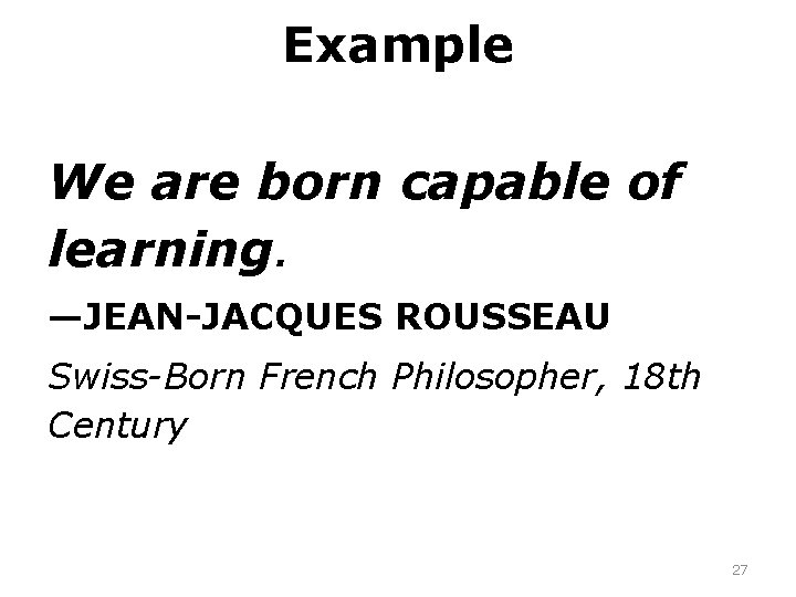 Example We are born capable of learning. —JEAN-JACQUES ROUSSEAU Swiss-Born French Philosopher, 18 th