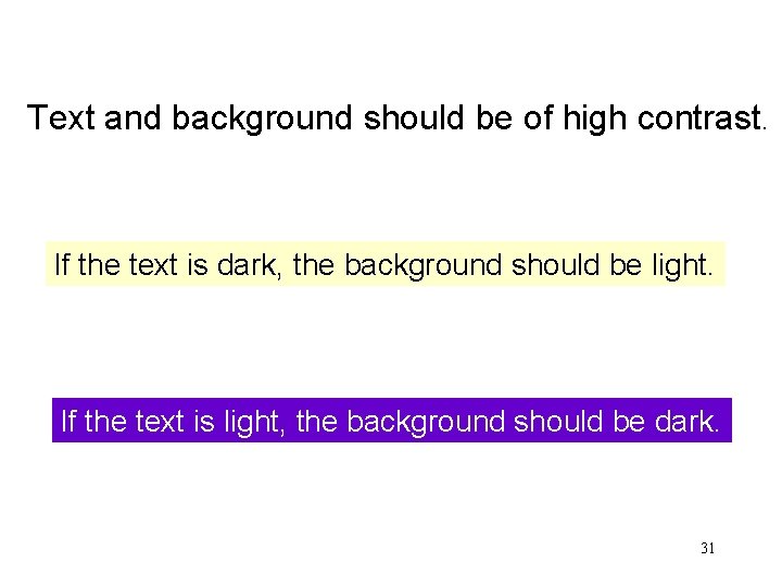 Text and background should be of high contrast. If the text is dark, the