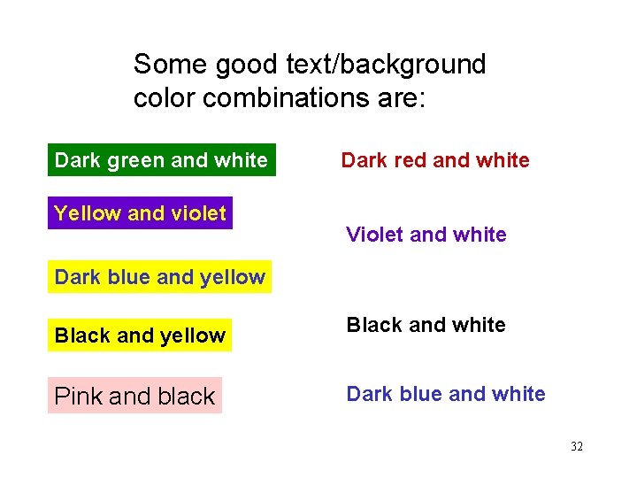 Some good text/background color combinations are: Dark green and white Yellow and violet Dark