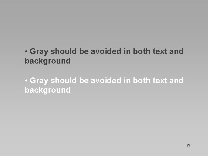  • Gray should be avoided in both text and background 57 