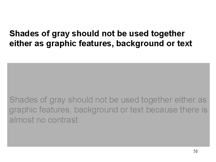 Shades of gray should not be used together either as graphic features, background or