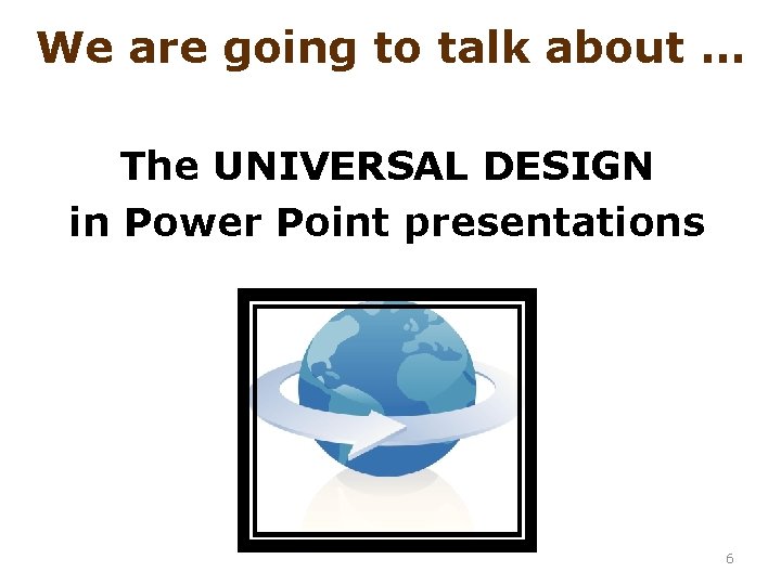 We are going to talk about … The UNIVERSAL DESIGN in Power Point presentations