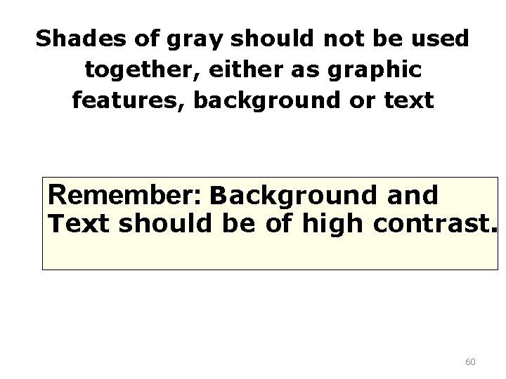 Shades of gray should not be used together, either as graphic features, background or