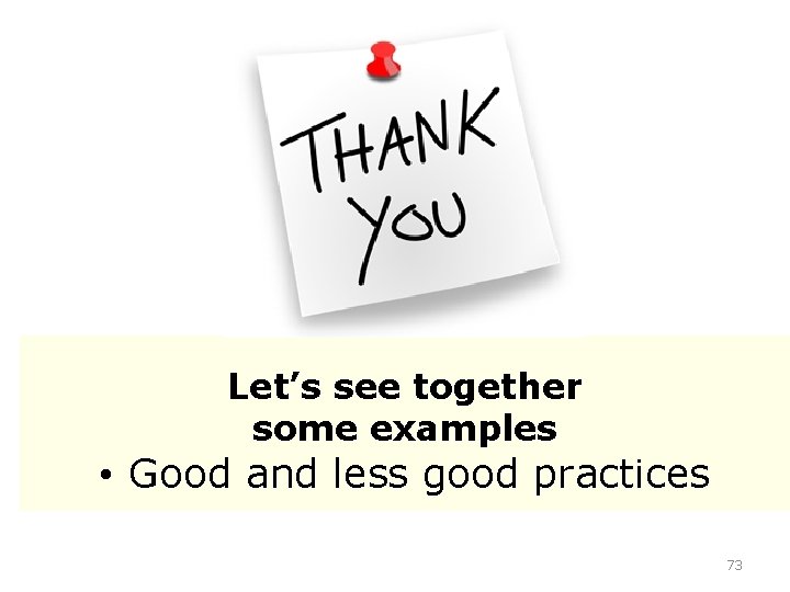 Let’s see together some examples • Good and less good practices 73 