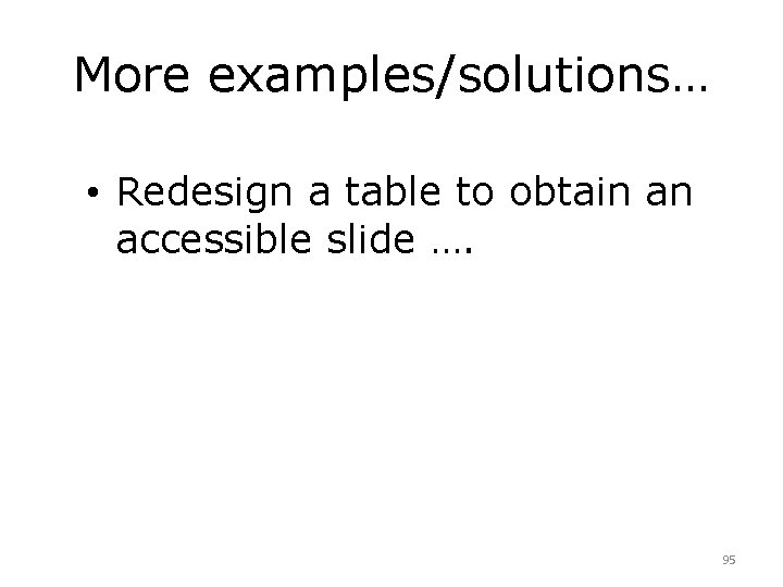 More examples/solutions… • Redesign a table to obtain an accessible slide …. 95 