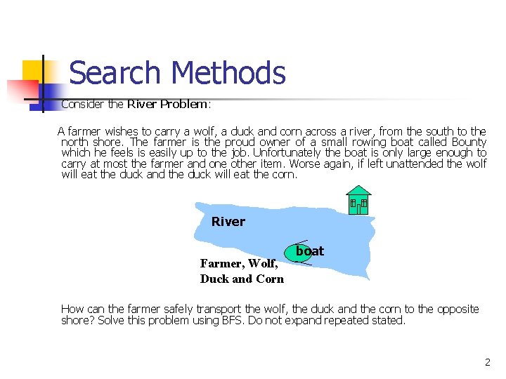 Search Methods n Consider the River Problem: A farmer wishes to carry a wolf,