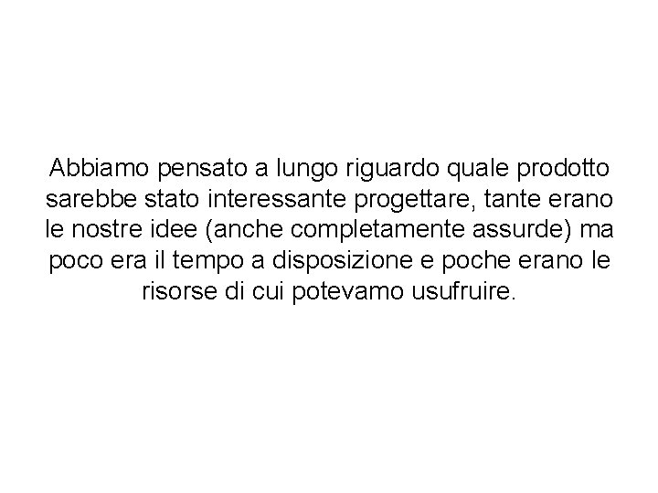 Abbiamo pensato a lungo riguardo quale prodotto sarebbe stato interessante progettare, tante erano le