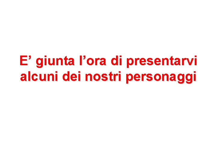 E’ giunta l’ora di presentarvi alcuni dei nostri personaggi 