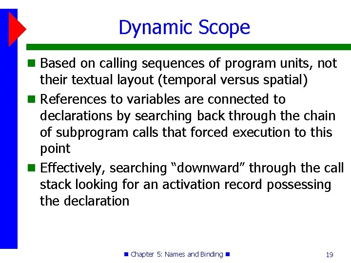 Dynamic Scope Based on calling sequences of program units, not their textual layout (temporal