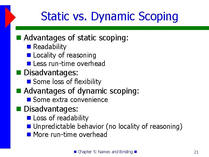 Static vs. Dynamic Scoping Advantages of static scoping: Readability Locality of reasoning Less run-time