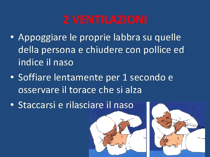 2 VENTILAZIONI • Appoggiare le proprie labbra su quelle della persona e chiudere con