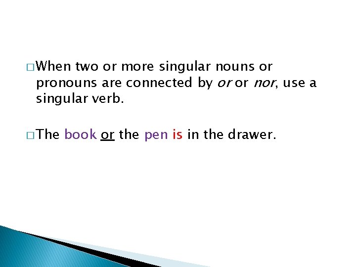� When two or more singular nouns or pronouns are connected by or or