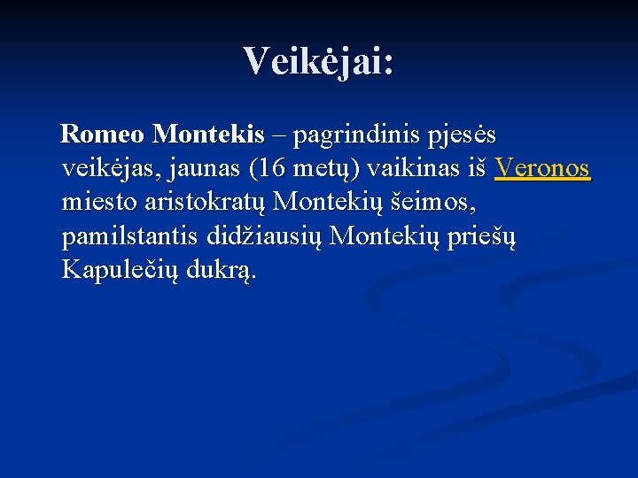 Veikėjai: Romeo Montekis – pagrindinis pjesės veikėjas, jaunas (16 metų) vaikinas iš Veronos miesto