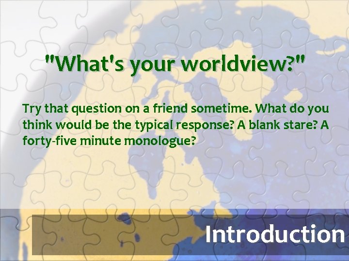 "What's your worldview? " Try that question on a friend sometime. What do you