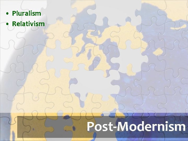  • Pluralism • Relativism Post-Modernism 