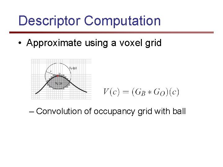 Descriptor Computation • Approximate using a voxel grid – Convolution of occupancy grid with
