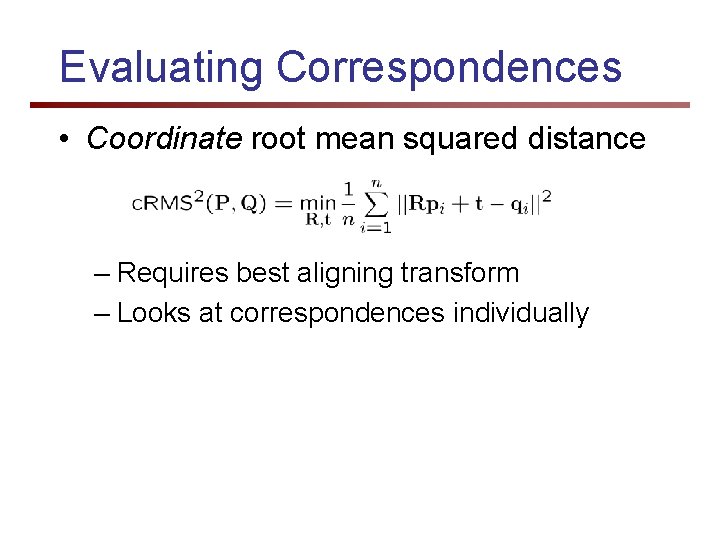 Evaluating Correspondences • Coordinate root mean squared distance – Requires best aligning transform –