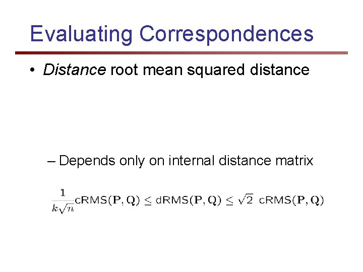 Evaluating Correspondences • Distance root mean squared distance – Depends only on internal distance