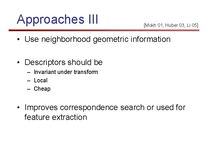 Approaches III [Mokh 01, Huber 03, Li 05] • Use neighborhood geometric information •