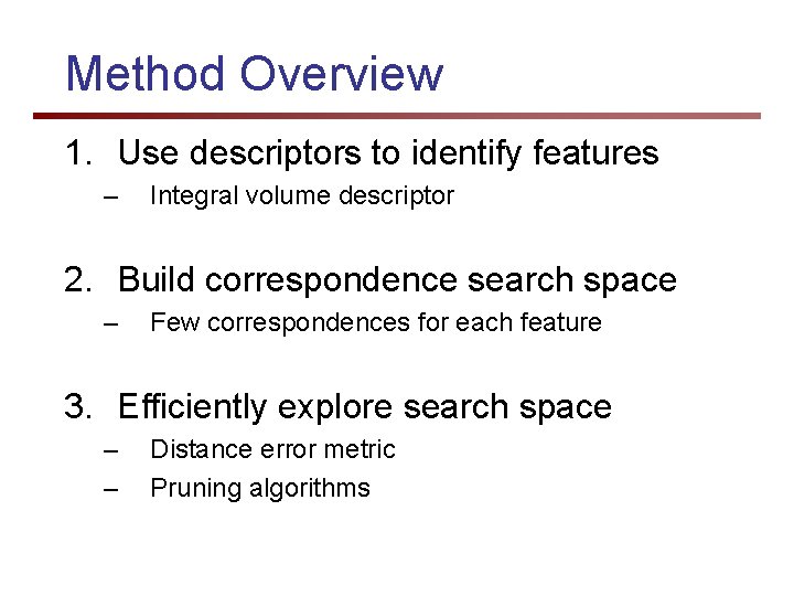 Method Overview 1. Use descriptors to identify features – Integral volume descriptor 2. Build